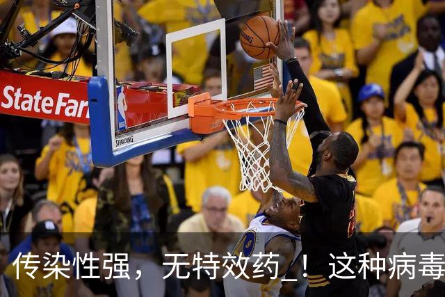 传染性强，无特效药 ！这种病毒进入高发季