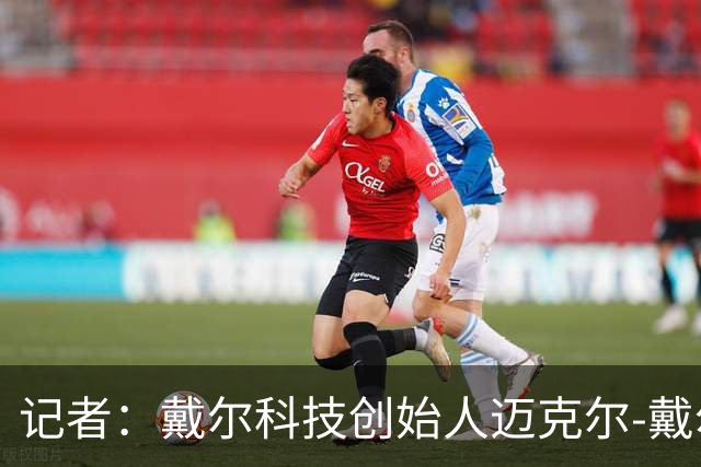 记者：戴尔科技创始人迈克尔-戴尔及其家族有意收购埃弗顿