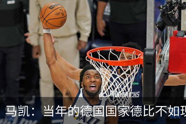 马凯：当年的德国国家德比不如现在这么盛大
